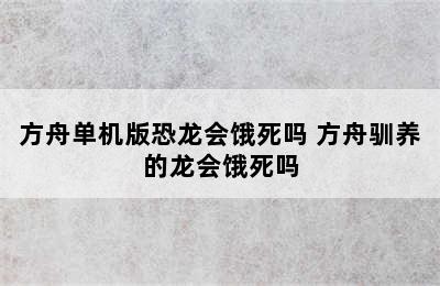 方舟单机版恐龙会饿死吗 方舟驯养的龙会饿死吗